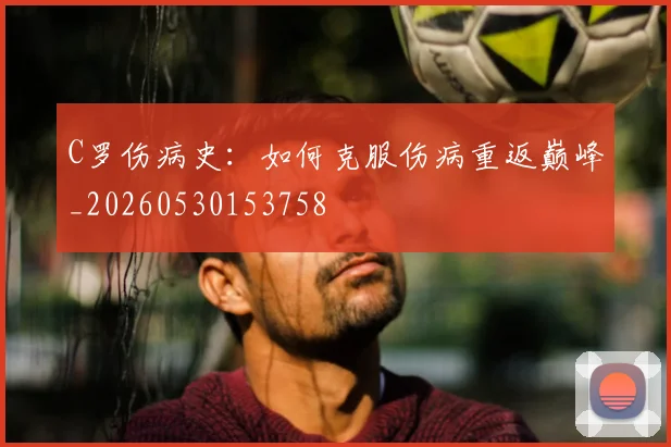 C罗伤病史：如何克服伤病重返巅峰_20260530153758
