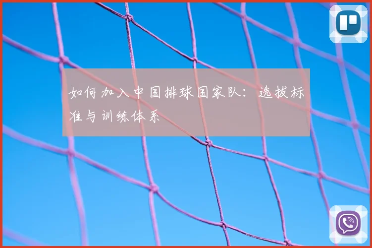 如何加入中国排球国家队：选拔标准与训练体系