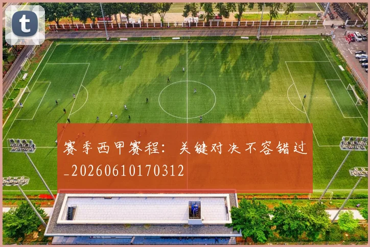 赛季西甲赛程：关键对决不容错过_20260610170312