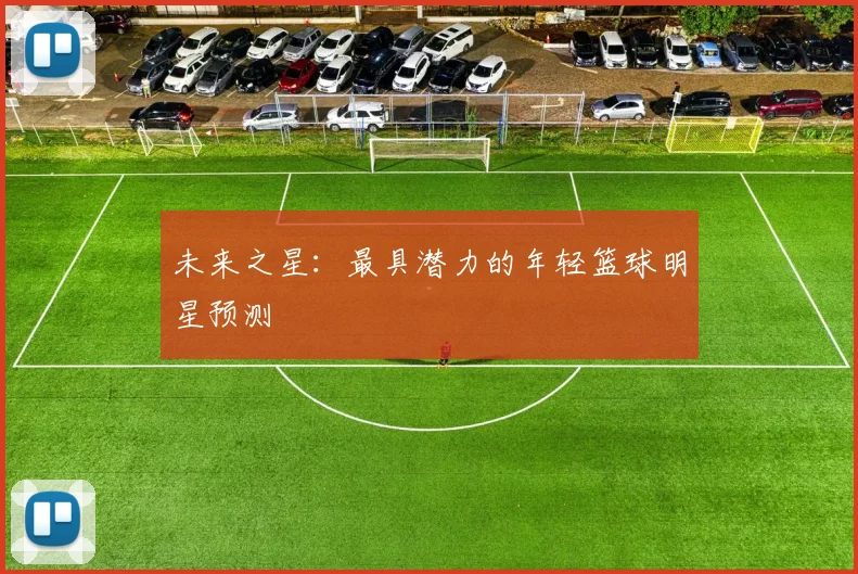 未来之星：最具潜力的年轻篮球明星预测