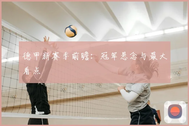 德甲新赛季前瞻：冠军悬念与最大看点