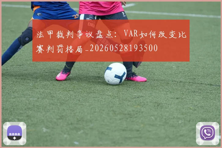 法甲裁判争议盘点：VAR如何改变比赛判罚格局_20260528193500