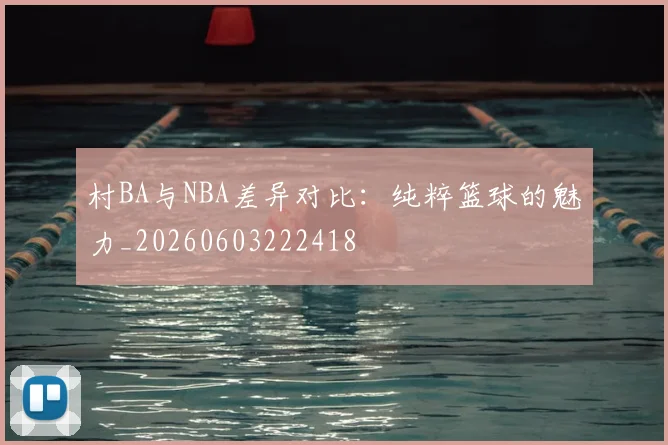 村BA与NBA差异对比：纯粹篮球的魅力_20260603222418