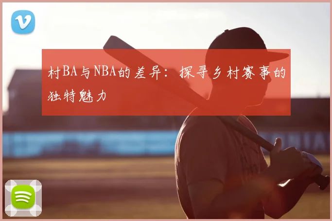 村BA与NBA的差异：探寻乡村赛事的独特魅力