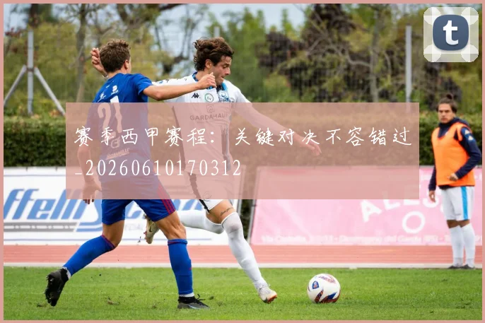 赛季西甲赛程：关键对决不容错过_20260610170312